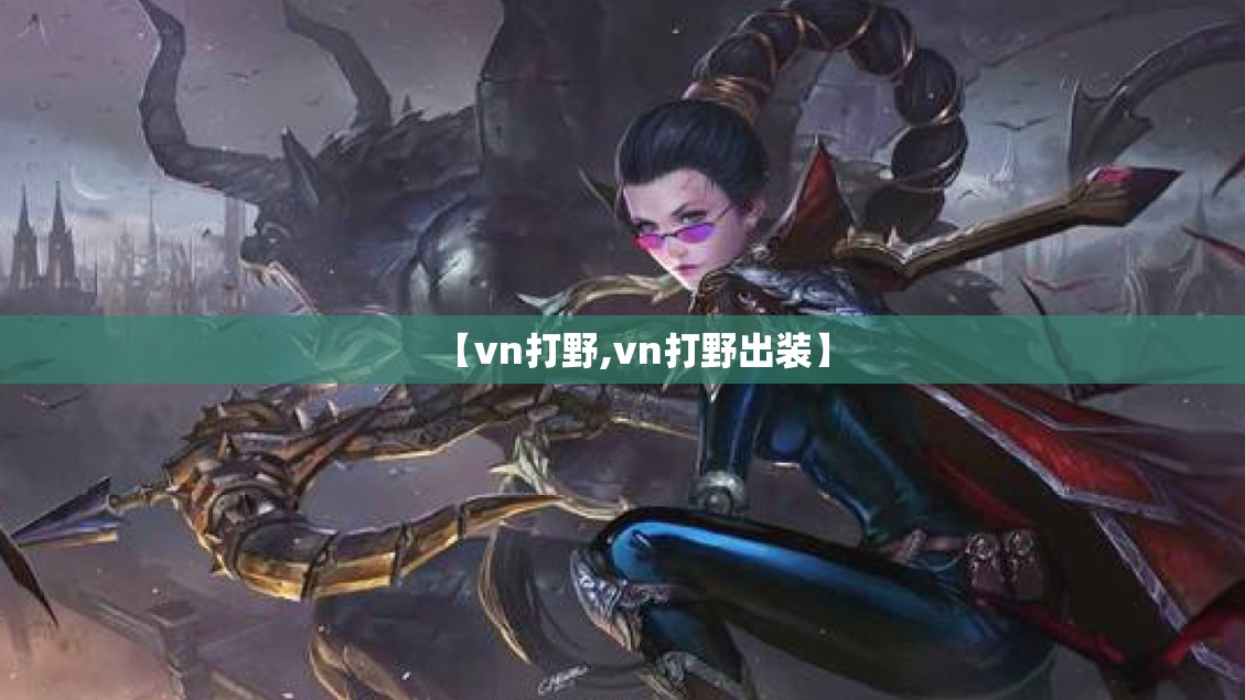 【vn打野,vn打野出装】 【vn打野,vn打野出装】