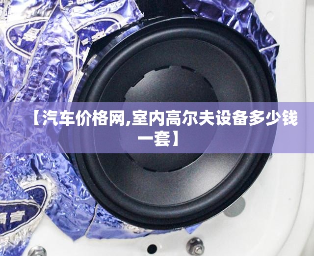 【汽车价格网,室内高尔夫设备多少钱一套】 【汽车价格网,室内高尔夫设备多少钱一套】