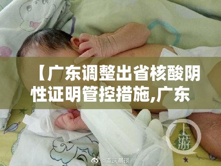 【广东调整出省核酸阴性证明管控措施,广东出省查核酸】