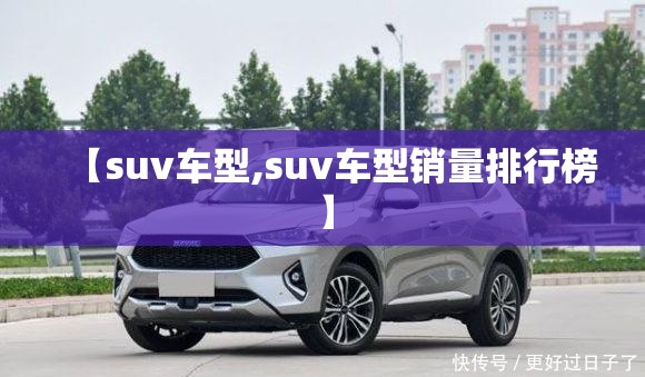 【suv车型,suv车型销量排行榜】 【suv车型,suv车型销量排行榜】