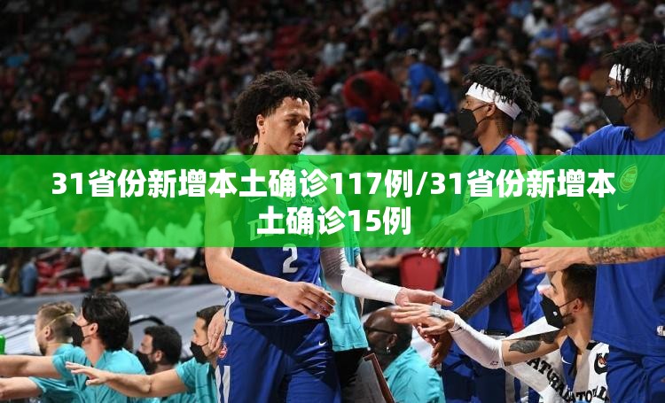 31省份新增本土确诊117例/31省份新增本土确诊15例 31省份新增本土确诊117例/31省份新增本土确诊15例