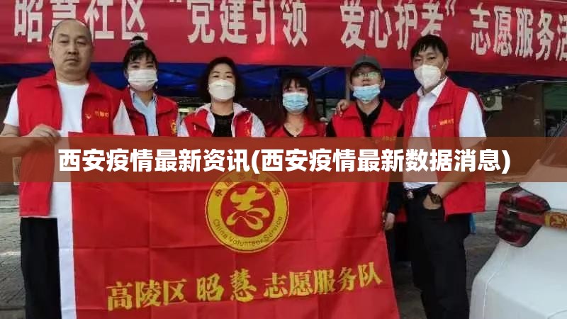 西安疫情最新资讯(西安疫情最新数据消息) 西安疫情最新资讯(西安疫情最新数据消息)