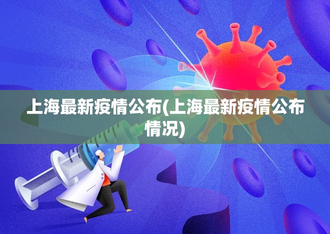 上海最新疫情公布(上海最新疫情公布情况) 上海最新疫情公布(上海最新疫情公布情况)