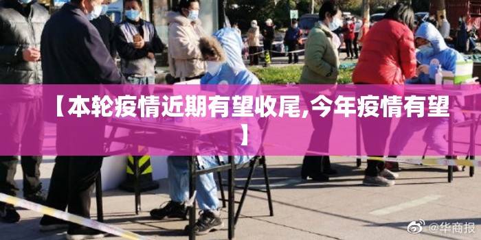 【本轮疫情近期有望收尾,今年疫情有望】 【本轮疫情近期有望收尾,今年疫情有望】