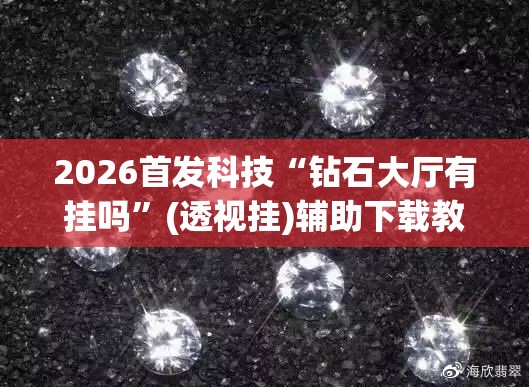 2026首发科技“钻石大厅有挂吗”(透视挂)辅助下载教程