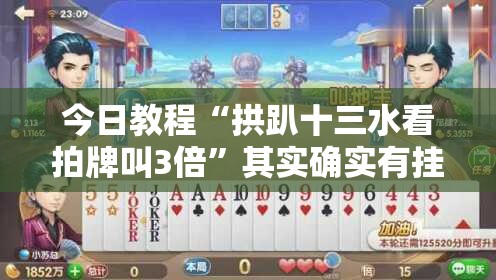 今日教程“拱趴十三水看拍牌叫3倍”其实确实有挂