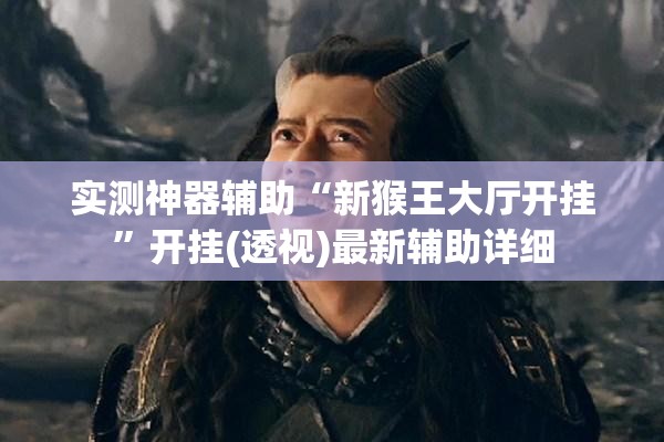 实测神器辅助“新猴王大厅开挂”开挂(透视)最新辅助详细