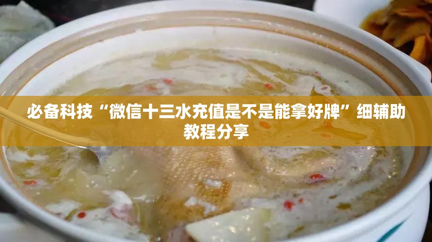 必备科技“微信十三水充值是不是能拿好牌”细辅助教程分享