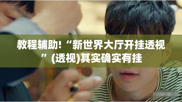 教程辅助!“新世界大厅开挂透视”(透视)其实确实有挂