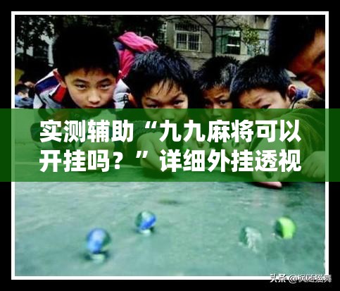 实测辅助“九九麻将可以开挂吗？”详细外挂透视辅助软件教程