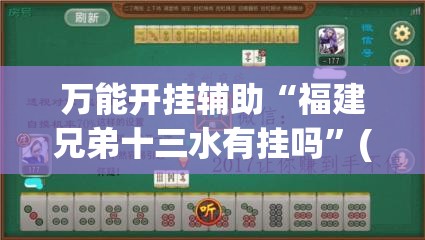 万能开挂辅助“福建兄弟十三水有挂吗”(免费)开挂辅助教学(最新辅助开挂教程)