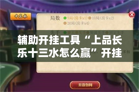 辅助开挂工具“上品长乐十三水怎么赢”开挂辅助脚本+详细开挂安装教程