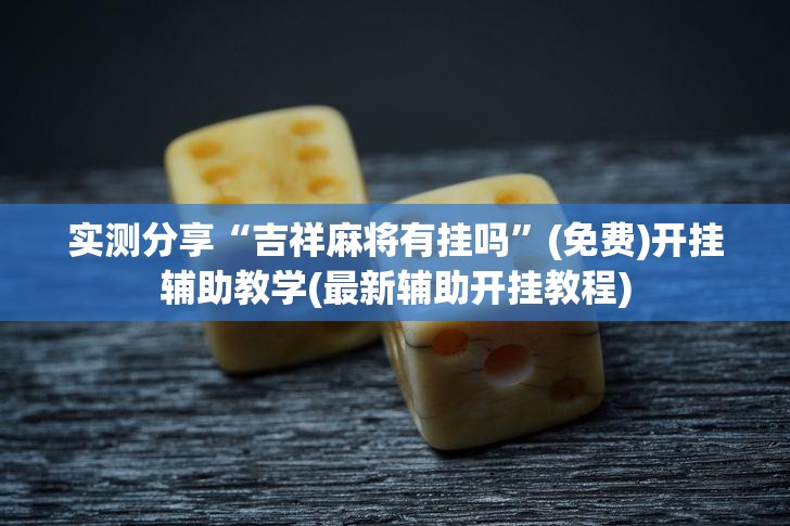 实测分享“吉祥麻将有挂吗”(免费)开挂辅助教学(最新辅助开挂教程)