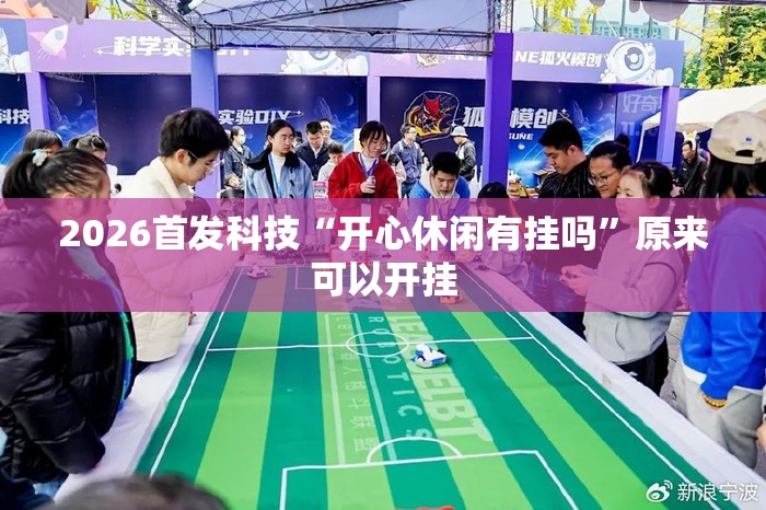 2026首发科技“开心休闲有挂吗	”原来可以开挂