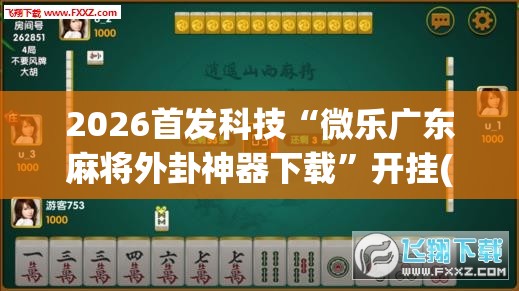 2026首发科技“微乐广东麻将外卦神器下载”开挂(透视)最新辅助详细