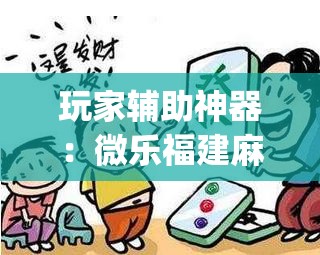 玩家辅助神器：微乐福建麻将小程序挂”(免费)开挂辅助教学(最新辅助开挂教程)