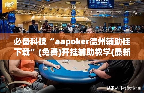 必备科技“aapoker德州辅助挂下载”(免费)开挂辅助教学(最新辅助开挂教程)