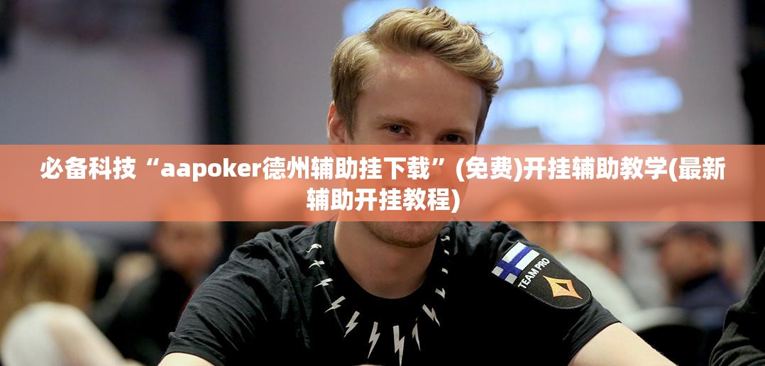 必备科技“aapoker德州辅助挂下载”(免费)开挂辅助教学(最新辅助开挂教程)