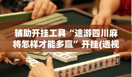 辅助开挂工具“途游四川麻将怎样才能多赢”开挂(透视)最新辅助详细