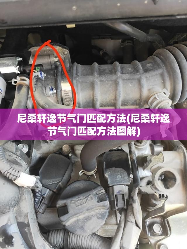尼桑轩逸节气门匹配方法(尼桑轩逸节气门匹配方法图解) 尼桑轩逸节气门匹配方法(尼桑轩逸节气门匹配方法图解)