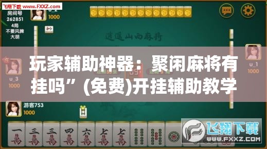玩家辅助神器：聚闲麻将有挂吗”(免费)开挂辅助教学(最新辅助开挂教程)