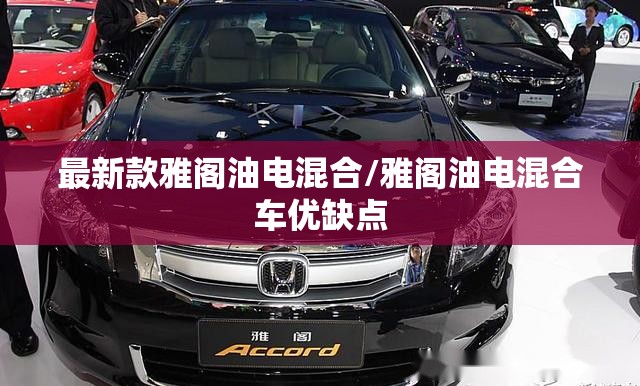 最新款雅阁油电混合/雅阁油电混合车优缺点 最新款雅阁油电混合/雅阁油电混合车优缺点