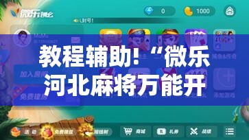教程辅助!“微乐河北麻将万能开挂器免费通用版	”细辅助教程分享