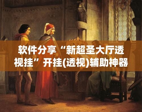 软件分享“新超圣大厅透视挂”开挂(透视)辅助神器