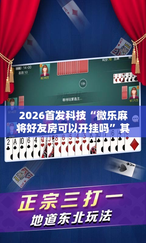 2026首发科技“微乐麻将好友房可以开挂吗”其实确实有挂