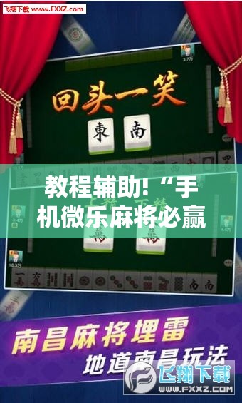 教程辅助!“手机微乐麻将必赢神器免费下载”2026开挂教程步骤