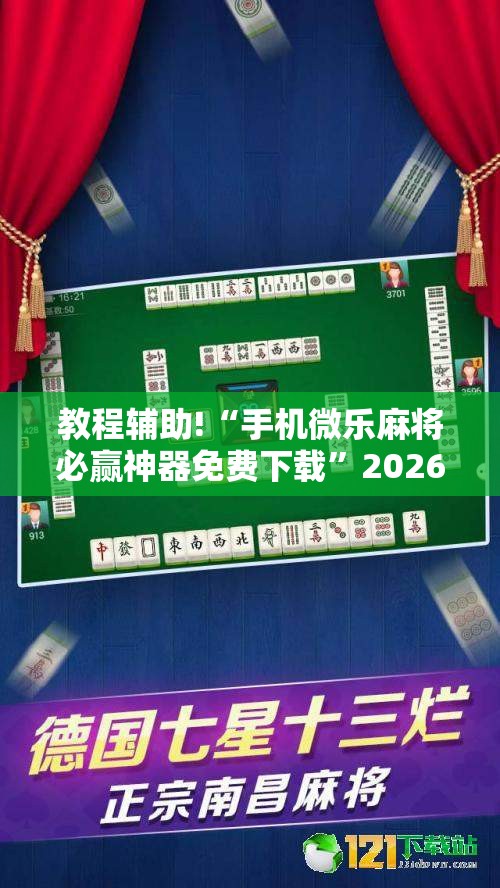 教程辅助!“手机微乐麻将必赢神器免费下载”2026开挂教程步骤