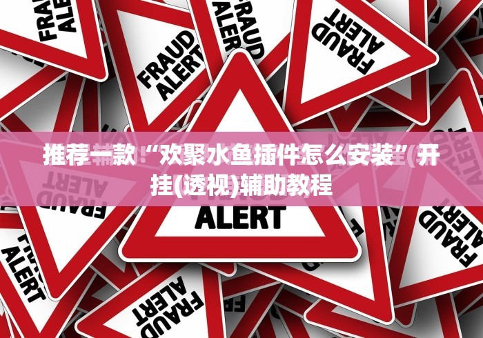 推荐一款“欢聚水鱼插件怎么安装	”开挂(透视)辅助教程