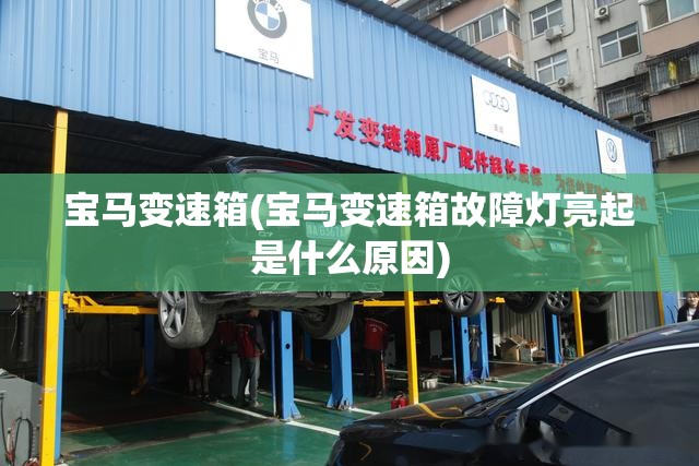宝马变速箱(宝马变速箱故障灯亮起是什么原因) 宝马变速箱(宝马变速箱故障灯亮起是什么原因)