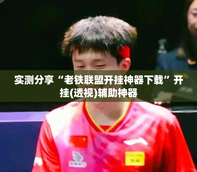 实测分享“老铁联盟开挂神器下载”开挂(透视)辅助神器