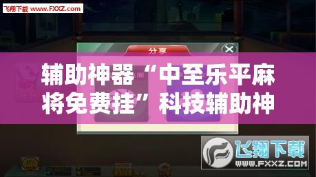 辅助神器“中至乐平麻将免费挂”科技辅助神器手机版