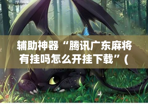 辅助神器“腾讯广东麻将有挂吗怎么开挂下载”(透视)其实确实有挂