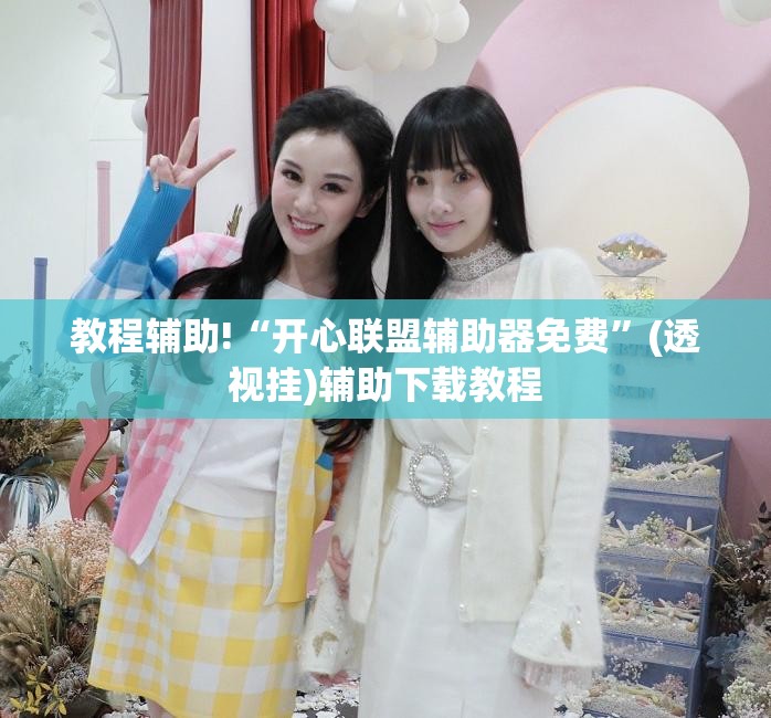 教程辅助!“开心联盟辅助器免费”(透视挂)辅助下载教程