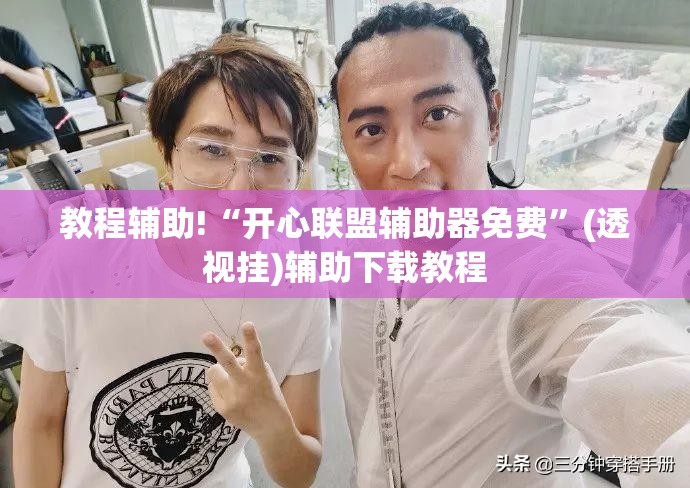教程辅助!“开心联盟辅助器免费”(透视挂)辅助下载教程