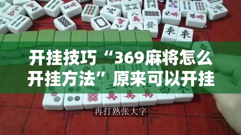 开挂技巧“369麻将怎么开挂方法”原来可以开挂