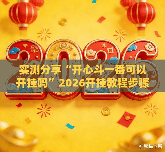 实测分享“开心斗一番可以开挂吗”2026开挂教程步骤