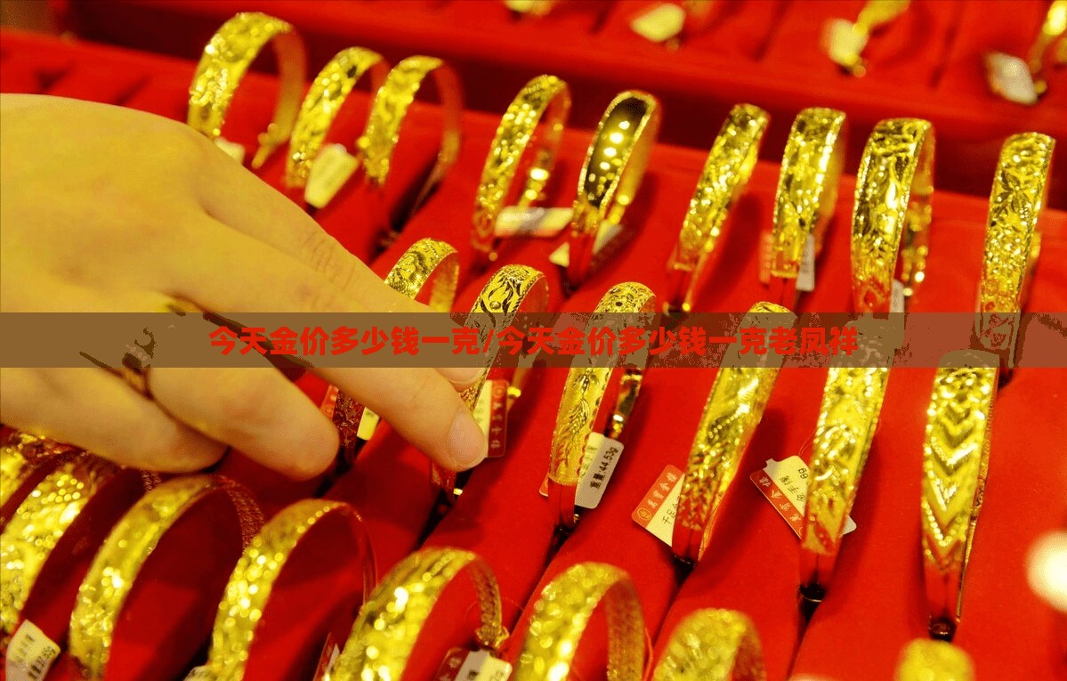 今天金价多少钱一克/今天金价多少钱一克老凤祥 今天金价多少钱一克/今天金价多少钱一克老凤祥