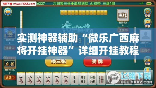 实测神器辅助“微乐广西麻将开挂神器”详细开挂教程