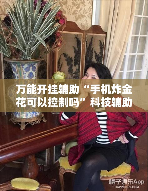 万能开挂辅助“手机炸金花可以控制吗	”科技辅助神器手机版