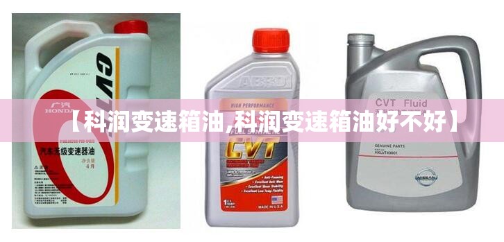 【科润变速箱油,科润变速箱油好不好】 【科润变速箱油,科润变速箱油好不好】