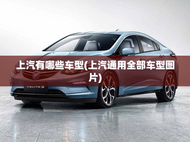 上汽有哪些车型(上汽通用全部车型图片) 上汽有哪些车型(上汽通用全部车型图片)