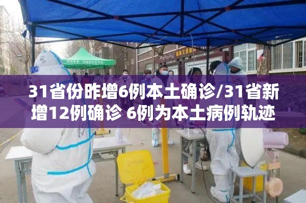 31省份昨增6例本土确诊/31省新增12例确诊 6例为本土病例轨迹