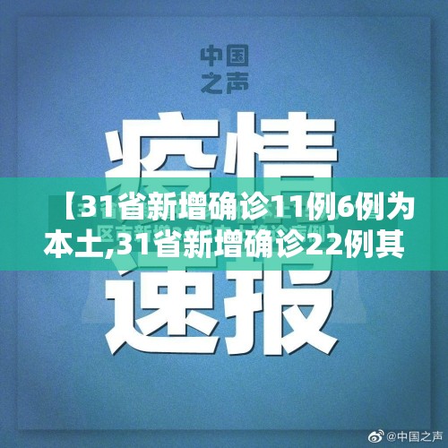 【31省新增确诊11例6例为本土,31省新增确诊22例其中本土12例】 【31省新增确诊11例6例为本土,31省新增确诊22例其中本土12例】