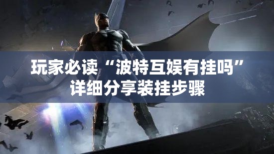玩家必读“波特互娱有挂吗”详细分享装挂步骤