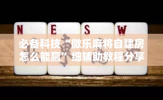 必备科技“微乐麻将自建房怎么能赢”细辅助教程分享