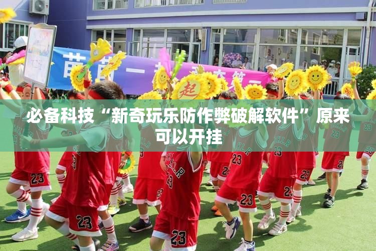 必备科技“新奇玩乐防作弊破解软件”原来可以开挂